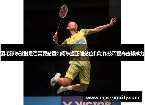 羽毛球杀球时是否需要站直如何掌握正确站位和动作技巧提高击球威力