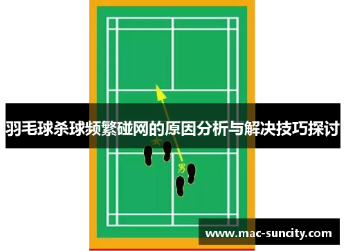 羽毛球杀球频繁碰网的原因分析与解决技巧探讨