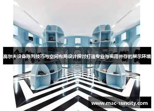 高尔夫设备陈列技巧与空间布局设计探讨打造专业与实用并存的展示环境
