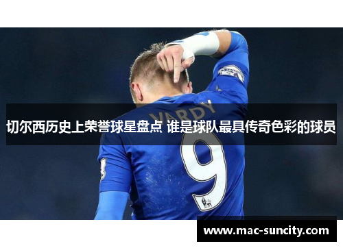 切尔西历史上荣誉球星盘点 谁是球队最具传奇色彩的球员