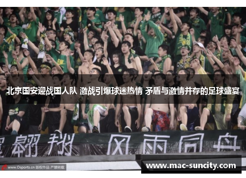 北京国安迎战国人队 激战引爆球迷热情 矛盾与激情并存的足球盛宴
